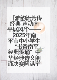 雅韵流芳传经典 声动南平展风华——2025年南平市中小学生“书香南平 经典传诵”中华经典诗文朗诵决赛圆满举行
