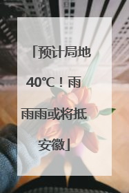 预计局地40℃！雨雨雨或将抵安徽