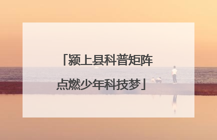 颍上县科普矩阵点燃少年科技梦
