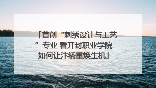 首创“刺绣设计与工艺”专业 看开封职业学院如何让汴绣重焕生机