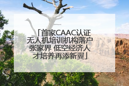 首家CAAC认证无人机培训机构落户张家界 低空经济人才培养再添新翼