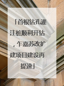 首根钻孔灌注桩顺利开钻，乍嘉苏改扩建项目建设再提速