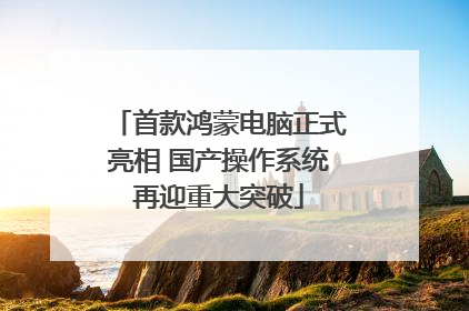 首款鸿蒙电脑正式亮相 国产操作系统再迎重大突破