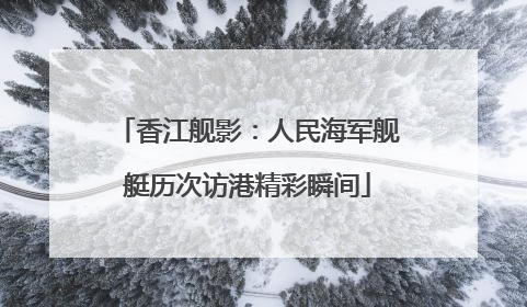 香江舰影：人民海军舰艇历次访港精彩瞬间
