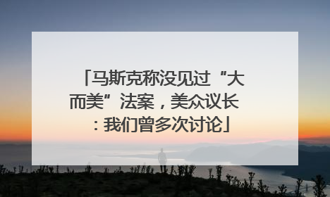 马斯克称没见过“大而美”法案，美众议长：我们曾多次讨论