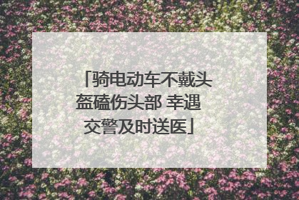 骑电动车不戴头盔磕伤头部 幸遇交警及时送医
