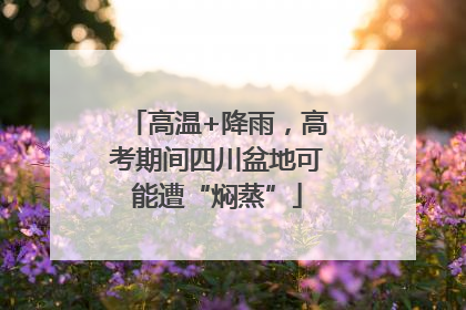 高温+降雨，高考期间四川盆地可能遭“焖蒸”