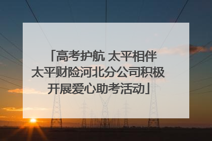 高考护航 太平相伴 太平财险河北分公司积极开展爱心助考活动
