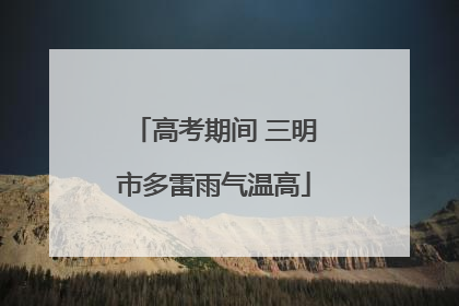 高考期间 三明市多雷雨气温高