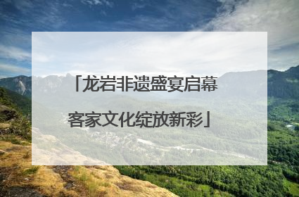 龙岩非遗盛宴启幕 客家文化绽放新彩