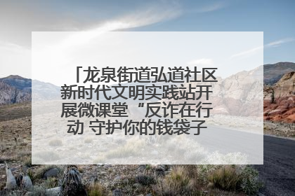 龙泉街道弘道社区新时代文明实践站开展微课堂“反诈在行动 守护你的钱袋子”反诈宣讲活动