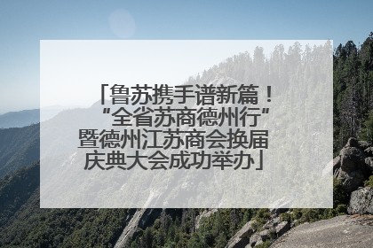 鲁苏携手谱新篇！“全省苏商德州行”暨德州江苏商会换届庆典大会成功举办