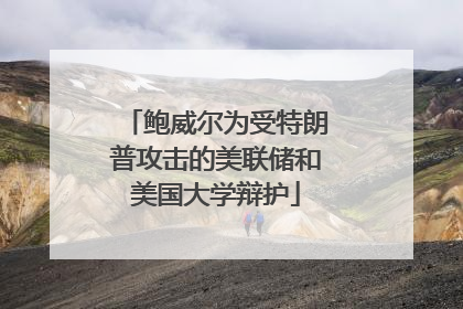 鲍威尔为受特朗普攻击的美联储和美国大学辩护