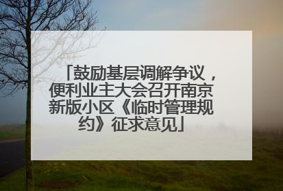 鼓励基层调解争议，便利业主大会召开南京新版小区《临时管理规约》征求意见