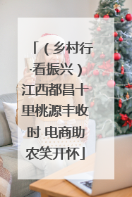 （乡村行·看振兴）江西都昌十里桃源丰收时 电商助农笑开怀