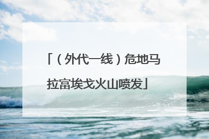 （外代一线）危地马拉富埃戈火山喷发