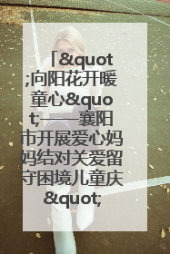 "向阳花开暖童心"——襄阳市开展爱心妈妈结对关爱留守困境儿童庆"六一"活动