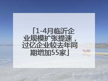 1-4月临沂企业规模扩张提速，过亿企业较去年同期增加55家