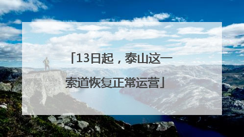 13日起，泰山这一索道恢复正常运营