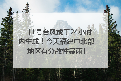 1号台风或于24小时内生成！今天福建中北部地区有分散性暴雨