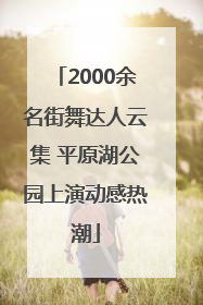 2000余名街舞达人云集 平原湖公园上演动感热潮
