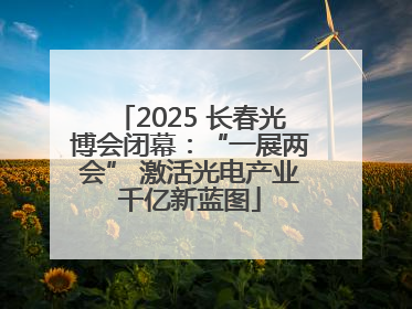 2025 长春光博会闭幕：“一展两会” 激活光电产业千亿新蓝图
