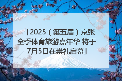 2025（第五届）京张全季体育旅游嘉年华 将于7月5日在崇礼启幕