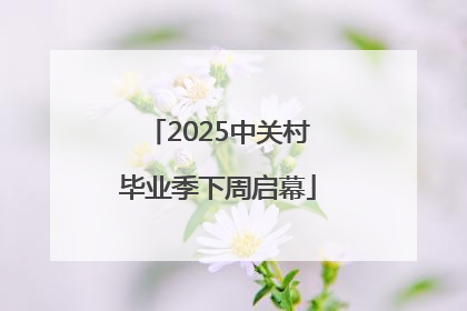 2025中关村毕业季下周启幕
