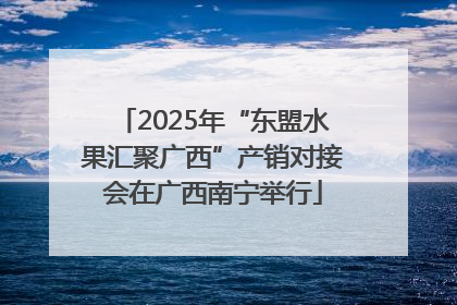 2025年“东盟水果汇聚广西”产销对接会在广西南宁举行