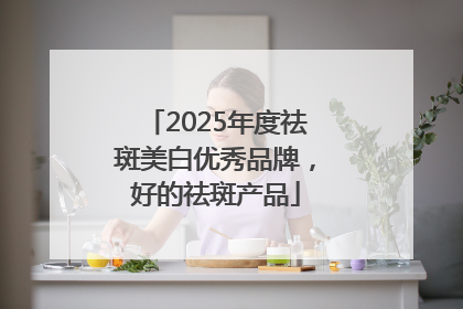 2025年度祛斑美白优秀品牌，好的祛斑产品