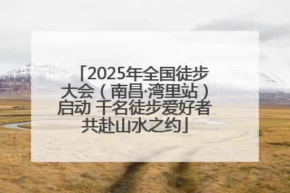 2025年全国徒步大会（南昌·湾里站）启动 千名徒步爱好者共赴山水之约