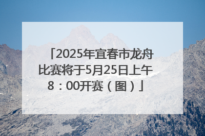 2025年宜春市龙舟比赛将于5月25日上午8：00开赛（图）