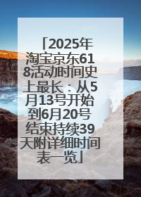 2025年淘宝京东618活动时间史上最长：从5月13号开始到6月20号结束持续39天附详细时间表一览