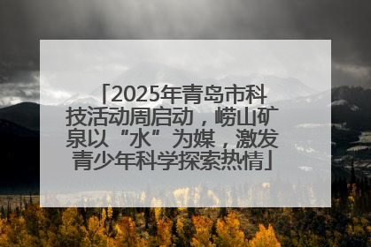 2025年青岛市科技活动周启动，崂山矿泉以“水”为媒，激发青少年科学探索热情