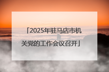 2025年驻马店市机关党的工作会议召开
