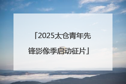 2025太仓青年先锋影像季启动征片