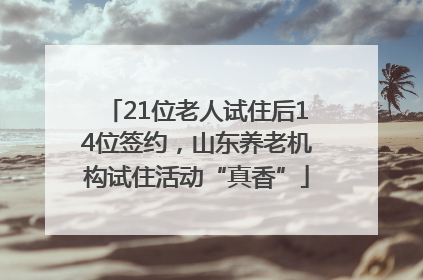 21位老人试住后14位签约，山东养老机构试住活动“真香”