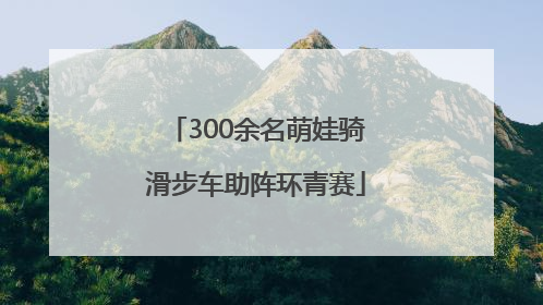 300余名萌娃骑滑步车助阵环青赛