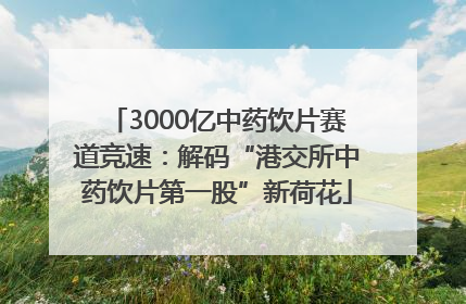 3000亿中药饮片赛道竞速：解码“港交所中药饮片第一股”新荷花