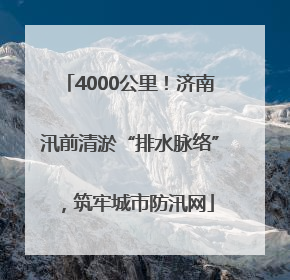 4000公里！济南汛前清淤“排水脉络”，筑牢城市防汛网