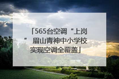 565台空调“上岗” 眉山青神中小学校实现空调全覆盖