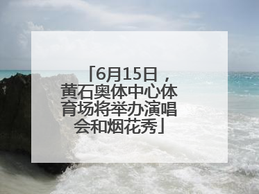 6月15日，黄石奥体中心体育场将举办演唱会和烟花秀