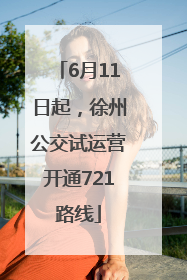 6月11日起，徐州公交试运营开通721路线