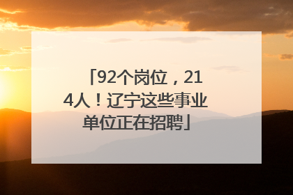 92个岗位，214人！辽宁这些事业单位正在招聘