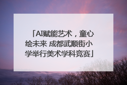 AI赋能艺术，童心绘未来 成都武顺街小学举行美术学科竞赛
