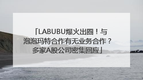 LABUBU爆火出圈！与泡泡玛特合作有无业务合作？多家A股公司密集回应