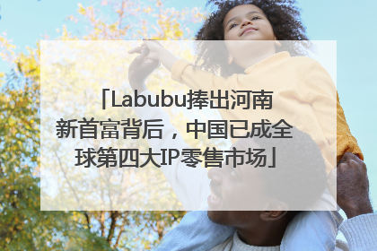 Labubu捧出河南新首富背后，中国已成全球第四大IP零售市场
