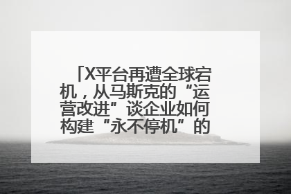 X平台再遭全球宕机，从马斯克的“运营改进”谈企业如何构建“永不停机”的数字护城河
